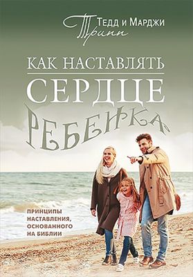 Тед Трипп. Как наставлять сердце ребенка