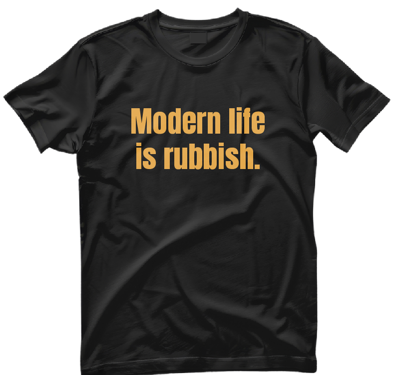 Modern life is rubbish. Oragnic cotton T Shirt Modern life is rubbish. Oragnic cotton T Shirt