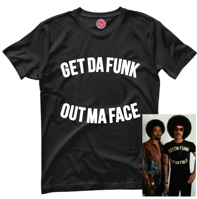 GET THE FUNK OUT MA FACE THE BROTHER JOHNSON INSPIRED ORGANIC COTTON T SHIRT GET THE FUNK OUT MA FACE THE BROTHER JOHNSON INSPIRED ORGANIC COTTON T SHIRT