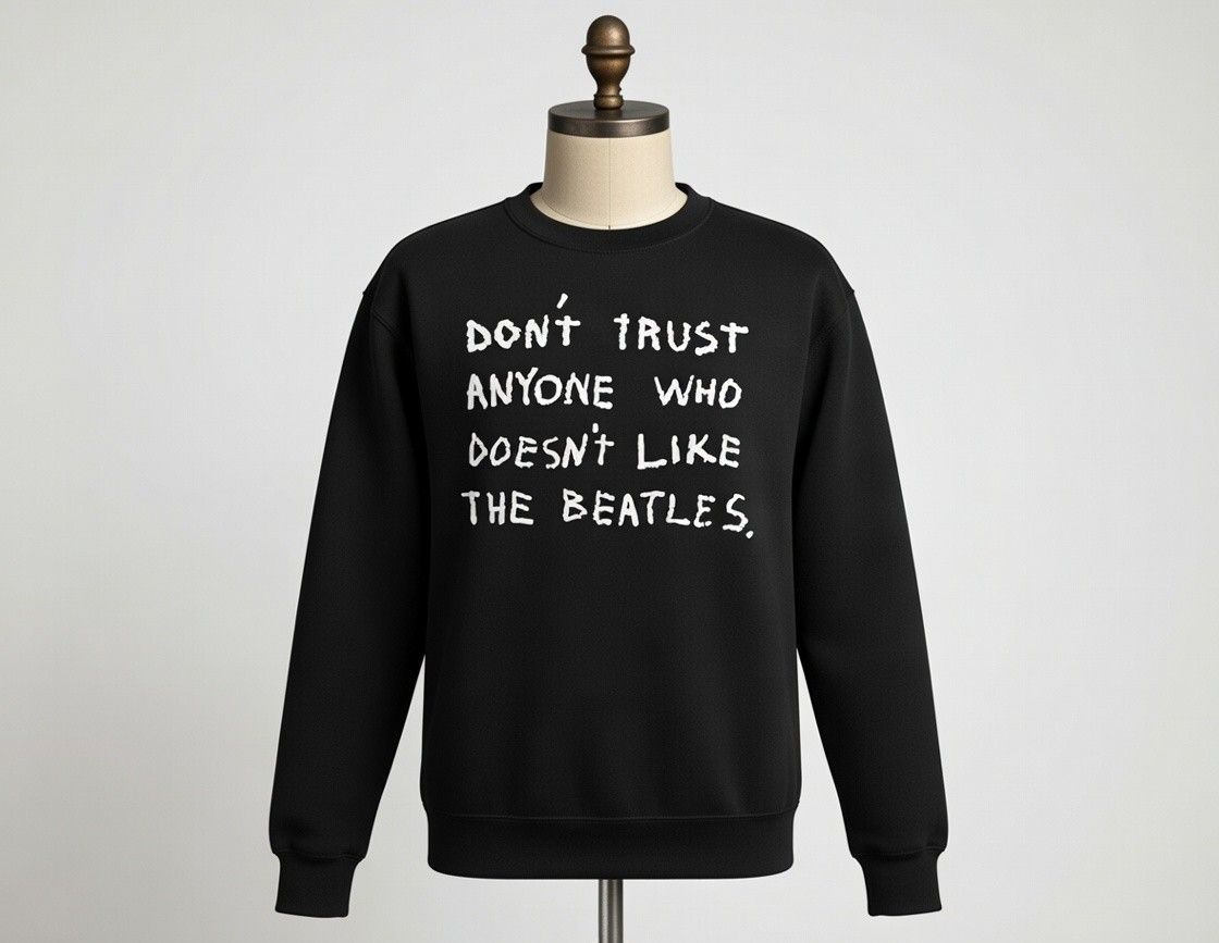 DON`T TRUST ANYONE WHO DOESN`T LIKE THE BEATLES ORGANIC COTTON SWEATSHIRT