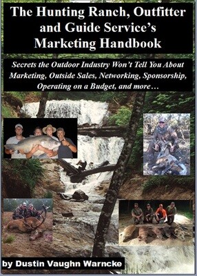 The Hunting Ranch, Outfitter and Guide's Marketing Handbook: Secrets the Outdoor Industry Won’t Tell You About Marketing, Outside Sales, Networking, Sponsorship, Operating on a Budget, and more…