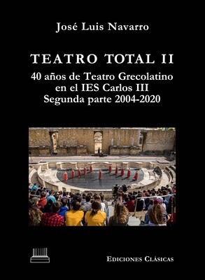 TEATRO TOTAL II, 40 AÑOS DE TEATRO GRECOLATINO EN EL IES CARLOS III (SEGUNDA PARTE 2004-2020)