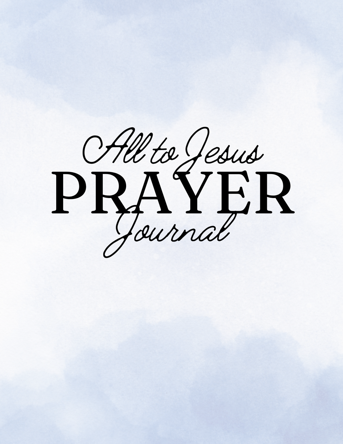 Cover of the All to Jesus Prayer Journal, a 31-day digital and printable prayer journal designed to enhance prayer and spiritual growth for Christian women. The minimalist cover features elegant typography and a blue watercolor background that resembles a blue sky with heavenly clouds.