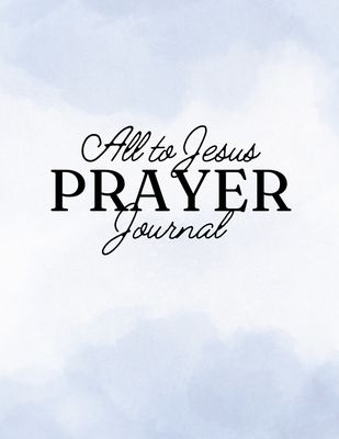 Cover of the All to Jesus Prayer Journal, a 31-day digital and printable prayer journal designed to enhance prayer and spiritual growth for Christian women. The minimalist cover features elegant typography and a blue watercolor background that resembles a blue sky with heavenly clouds.