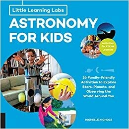 Little Learning Labs: Astronomy for Kids: 26 Family-friendly Activities about Stars, Planets, and Observing the World Around You -- Activities for STEAM Learners