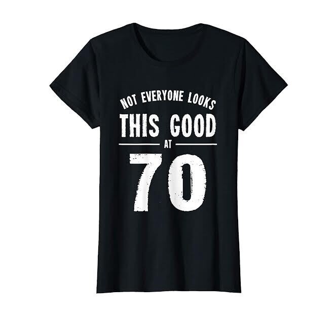 Not Everyone Looks This Good At 70 -T-Shirt