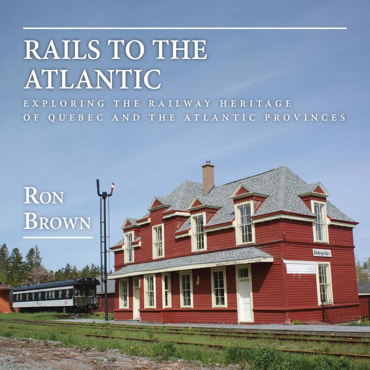 Dundurn Press Rails To The Atlantic - By Ron Brown