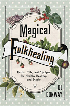 Magical Folkhealing:  Herbs, Oils and Recipes for Health, Healing and Magic by DJ Conway