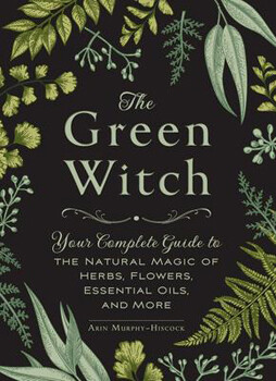 The Green Witch:  Your Complete Guide to the Natural Magic of Herbs, Flowers, Essential Oils and More