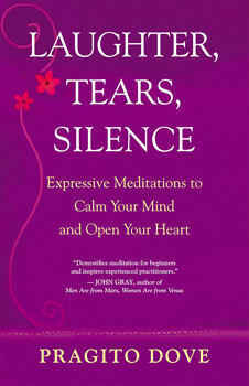 Laughter, Tears, Silence:  Expressive Meditations to Calm Your Mind and Open Your Heart
