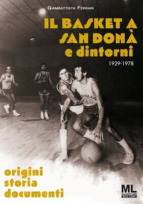 Il basket a San Donà e dintorni. Origini storia documenti, 1929 - 1978 (Meta Liber©)