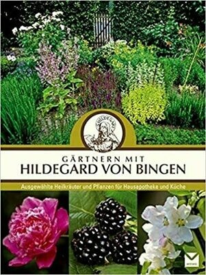 Gärtnern mit Hildegard von Bingen: Ausgewählte Heilpflanzen für Hausapotheke und Küche