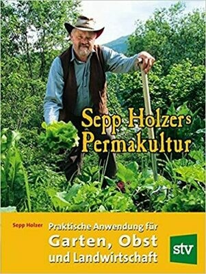 Sepp Holzers Permakultur: Praktische Anwendung für Garten, Obst- und Landwirtschaft