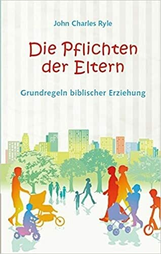 Die Pflichten der Eltern: Grundregeln biblischer Erziehung