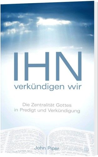 Ihn verkündigen wir - Die Zentralität Gottes in Predigt und Verkündigung