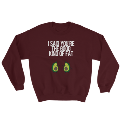 I said you&#39;re the good kind of fat Sweatshirt