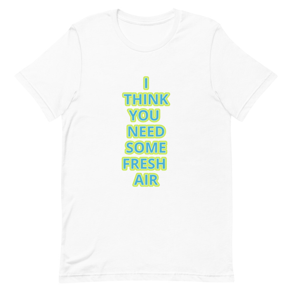 I THINK YOU NEED SOME FRESH AIR Short-Sleeve Unisex T-Shirt
