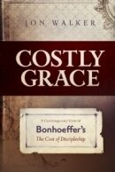 Costly Grace: A Contemporary View of Bonhoeffer's The Cost of Discipleship