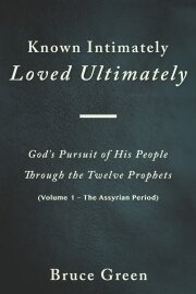 Known Intimately, Loved Ultimately (Vol 1 - The Assyrian Period) -- God's Pursuit of His People Through the Twelve Prophets