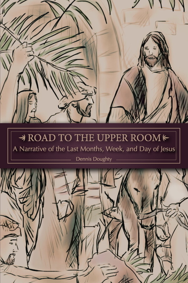 Road to the Upper Room: A Narrative of the Last Months, Week, and Day of Jesus