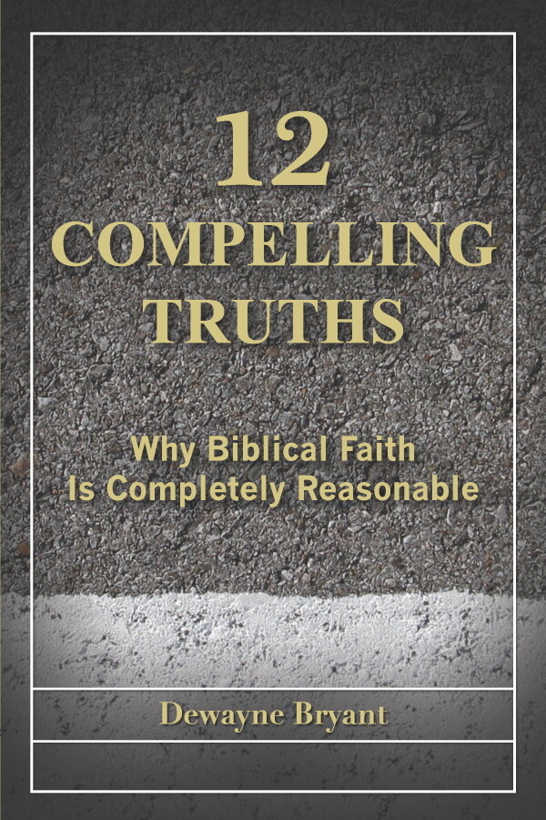 12 Compelling Truths: Why Biblical Faith Is Completely Reasonable