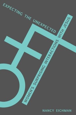 Expecting the Unexpected: Women's Surprising Interactions with Jesus Expecting the Unexpected: Women's Surprising Interactions with Jesus