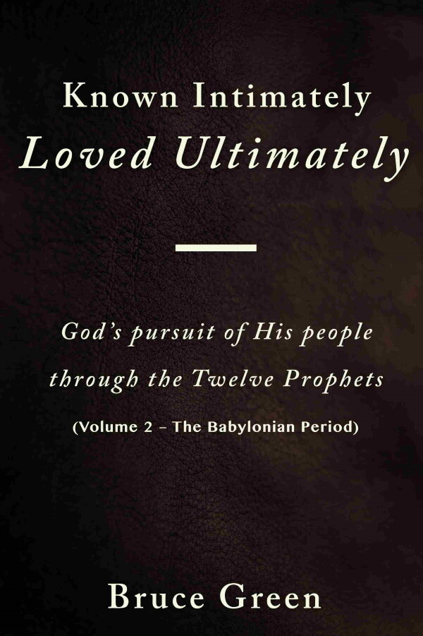 Known Intimately, Loved Ultimately (Vol 2 - The Babylonian Period) -- God's Pursuit of His People Through the Twelve Prophets