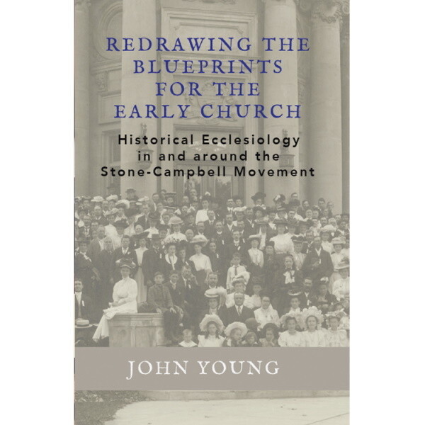 Redrawing the Blueprints for the Early Church: Historical Ecclesiology in and around the Stone-Cambell Movement
