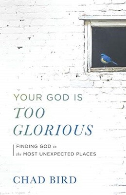Your God Is Too Glorious: Finding God in the Most Unexpected Places
