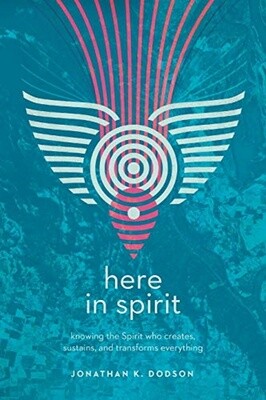 Here in Spirit: Knowing the Spirit Who Creates, Sustains, and Transforms Everything