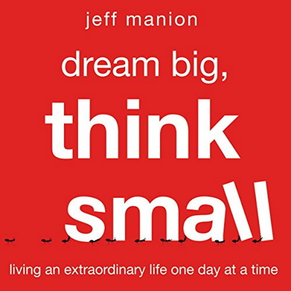 Dream Big, Think Small: Living an Extraordinary Life One Day at a Time Dream Big, Think Small: Living an Extraordinary Life One Day at a Time