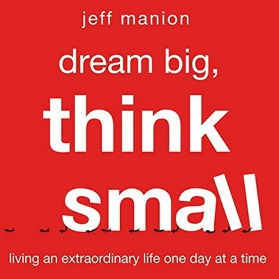 Dream Big, Think Small: Living an Extraordinary Life One Day at a Time