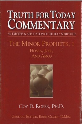 Truth for Today Commentary - The Minor Prophets, 1: Hosea, Joel, and Amos
