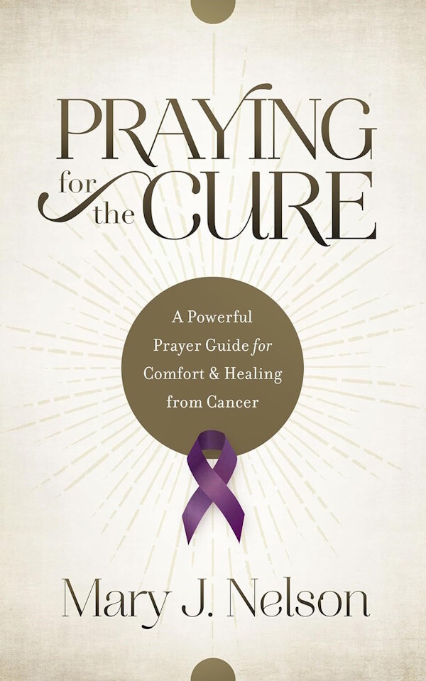 Praying for the Cure: A Powerful Prayer Guide for Comfort and Healing from Cancer
