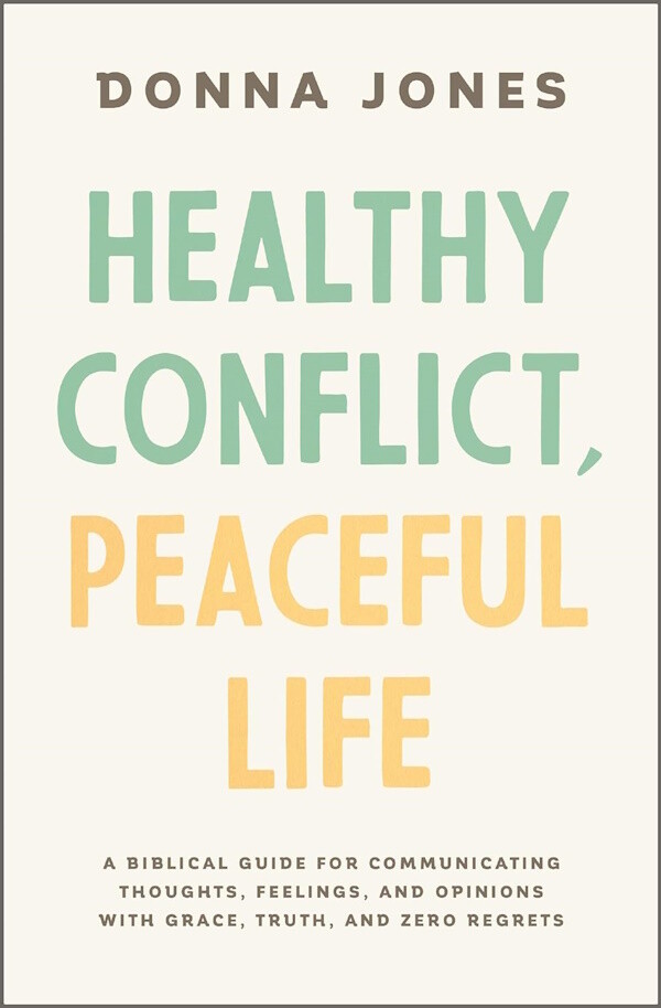 Healthy Conflict, Peaceful Life: A Biblical Guide for Communicating Thoughts, Feelings, and Opinions with Grace, Truth, and Zero Regret Healthy Conflict, Peaceful Life: A Biblical Guide for Communicating Thoughts, Feelings, and Opinions with Grace, Truth, and Zero Regret