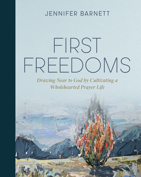 First Freedoms: Drawing Near to God by Cultivating a Wholehearted Prayer Life First Freedoms: Drawing Near to God by Cultivating a Wholehearted Prayer Life