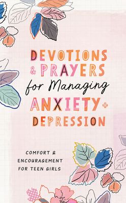 Devotions and Prayers for Managing Anxiety and Depression for Teen Girls Devotions and Prayers for Managing Anxiety and Depression for Teen Girls