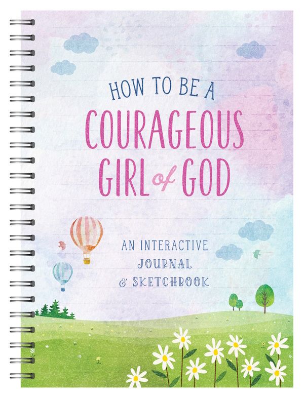 How to Be a Courageous Girl of God: An Interactive Journal & Sketchbook