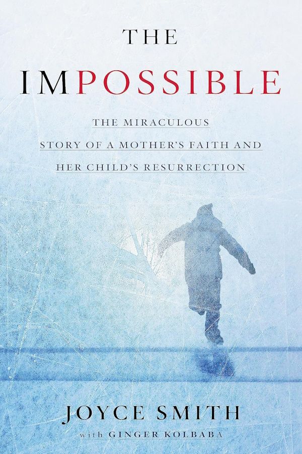 The Impossible: The Miraculous Story of a Mother's Faith and Her Child's Resurrection