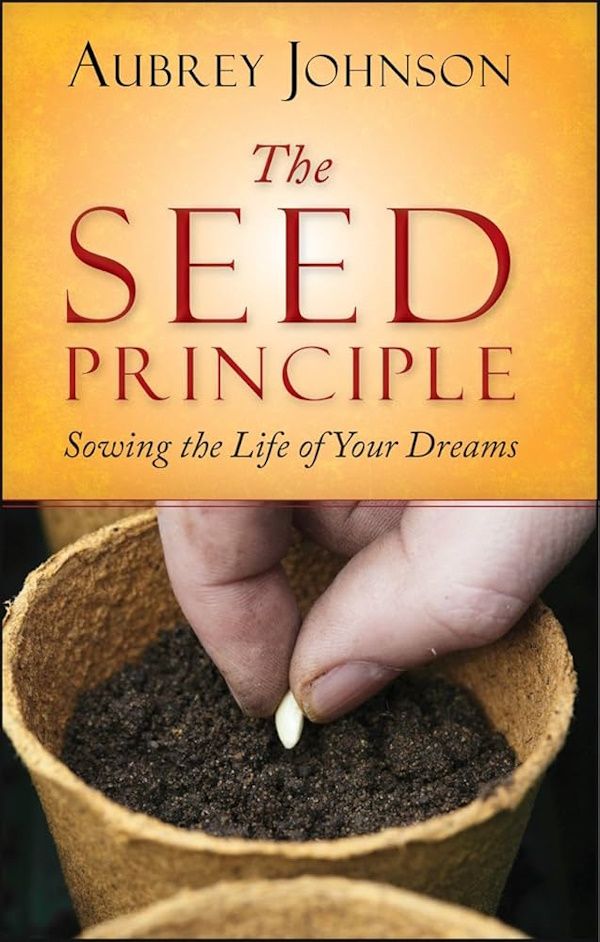 The Seed Principle:  Sowing the Life of Your Dreams
