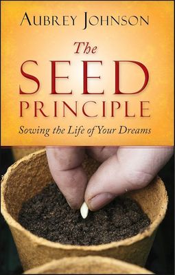 The Seed Principle:  Sowing the Life of Your Dreams