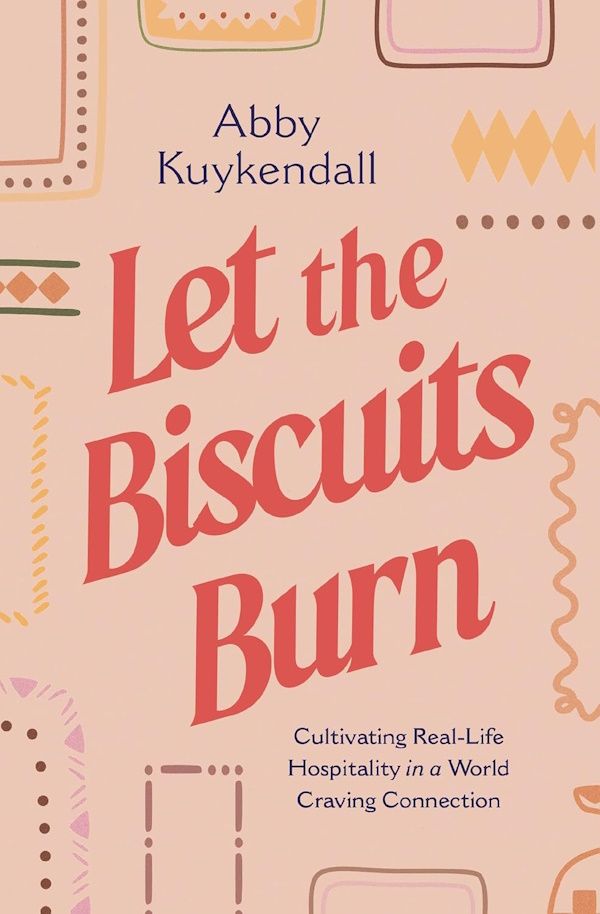 Let the Biscuits Burn: Cultivating Real-Life Hospitality in a World Craving Connection Let the Biscuits Burn: Cultivating Real-Life Hospitality in a World Craving Connection