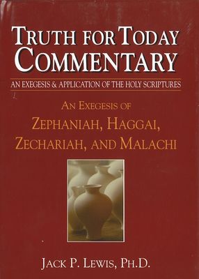 Truth for Today Commentary - An Exegesis of Zephaniah, Haggai, Zechariah, and Malachi Truth for Today Commentary - An Exegesis of Zephaniah, Haggai, Zechariah, and Malachi