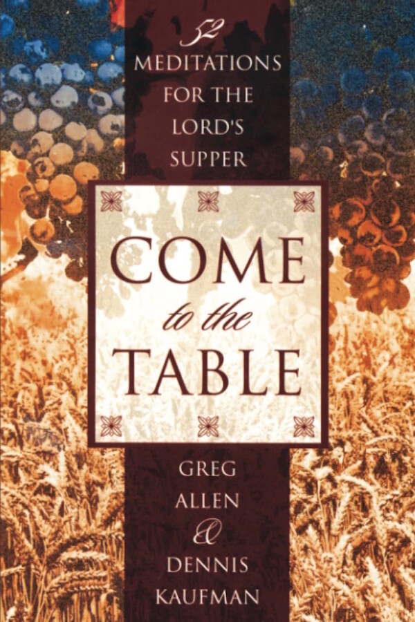 Come to the Table: Fifty-Two Meditations for the Lord's Supper Come to the Table: Fifty-Two Meditations for the Lord's Supper