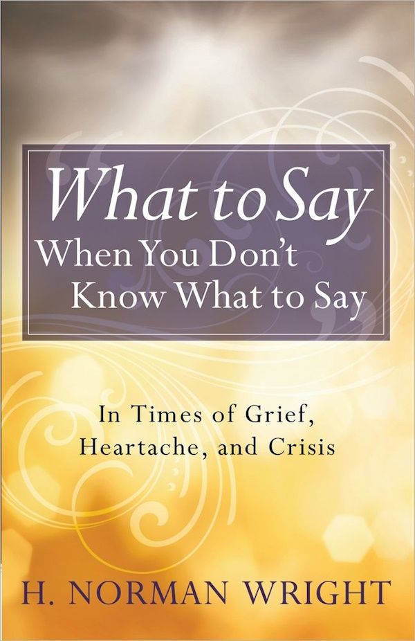 What to Say When You Don't Know What to Say: In Times of Grief, Heartache, and Crisis What to Say When You Don't Know What to Say: In Times of Grief, Heartache, and Crisis