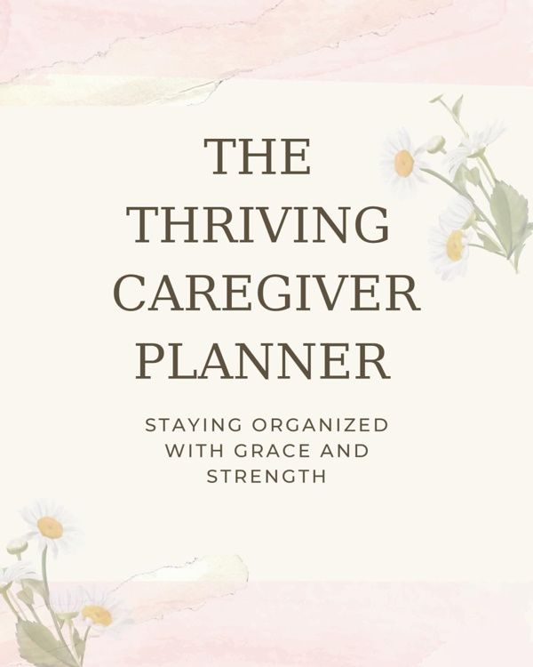 The Thriving Caregiver Planner: Staying Organized with Grace and Strength