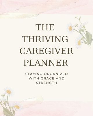 The Thriving Caregiver Planner: Staying Organized with Grace and Strength