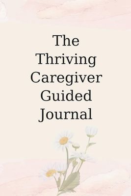 The Thriving Caregiver Guided Journal