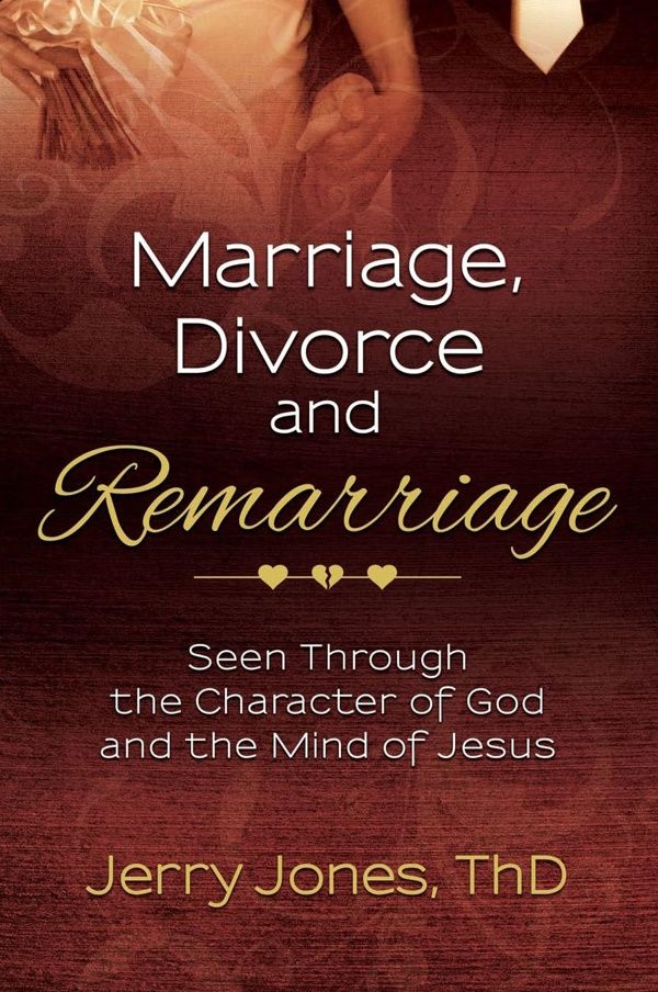 Marriage, Divorce, and Remarriage: Seen Through the Character of God and the Mind of Jesus Marriage, Divorce, and Remarriage: Seen Through the Character of God and the Mind of Jesus