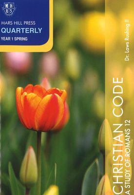 Mars Hill Press Quarterly Year 1 Spring - Christian Code: A Study of Romans 12 Mars Hill Press Quarterly Year 1 Spring - Christian Code: A Study of Romans 12